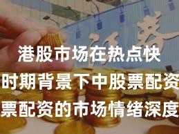 港股市场在热点快速轮动时期背景下中股票配资的市场情绪深度分析