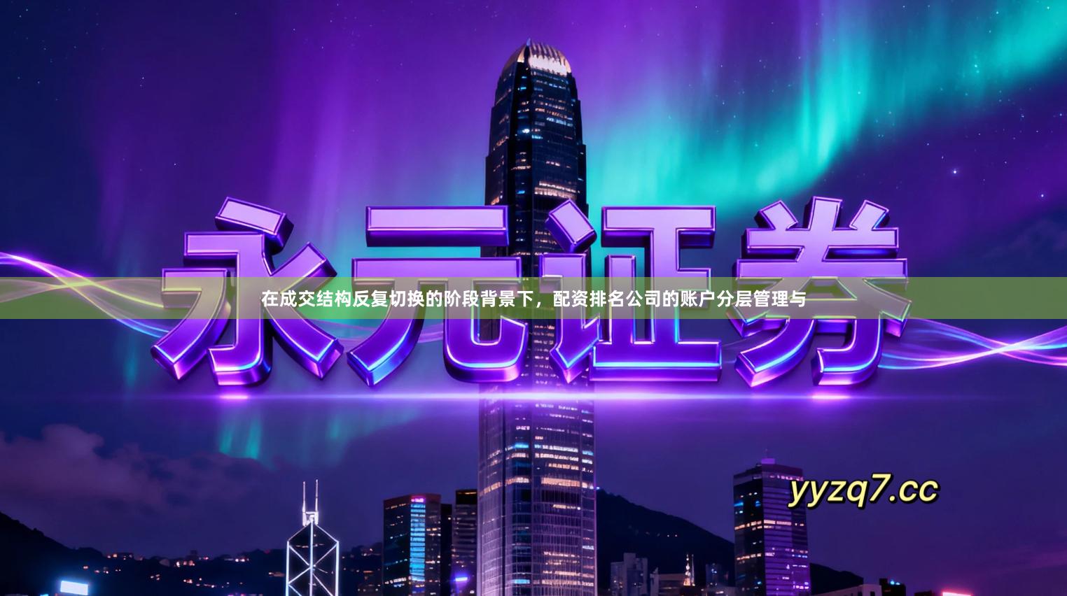 在成交结构反复切换的阶段背景下，配资排名公司的账户分层管理与