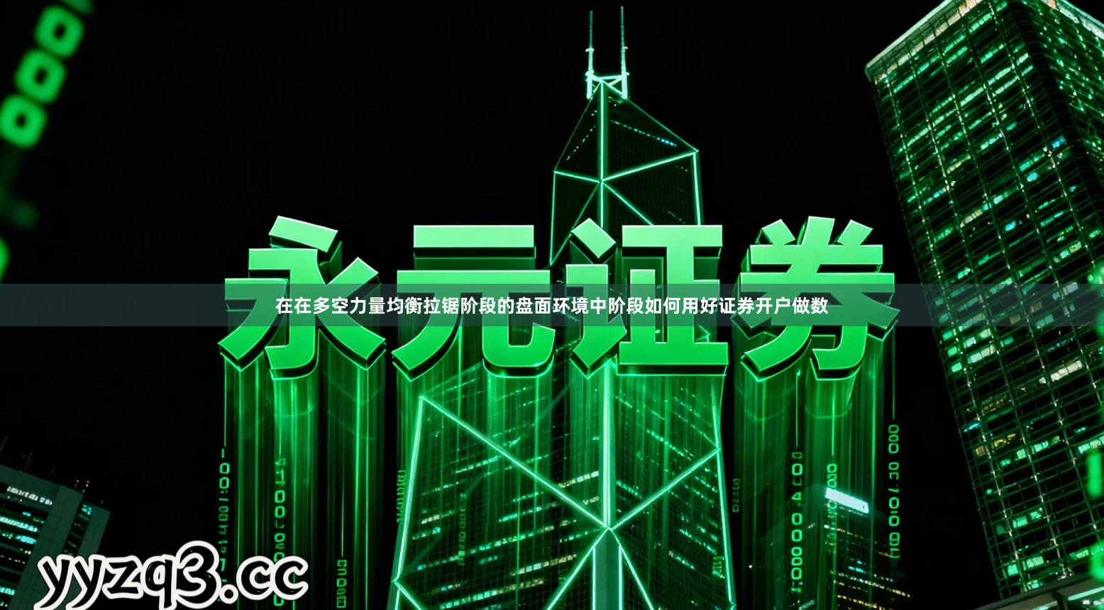 在在多空力量均衡拉锯阶段的盘面环境中阶段如何用好证券开户做数