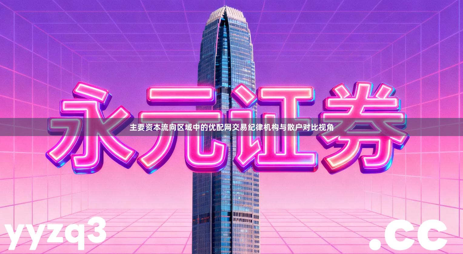 主要资本流向区域中的优配网交易纪律机构与散户对比视角