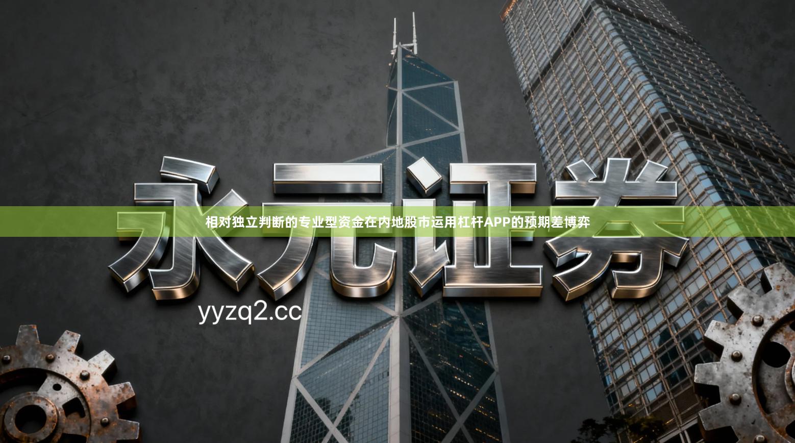 相对独立判断的专业型资金在内地股市运用杠杆APP的预期差博弈