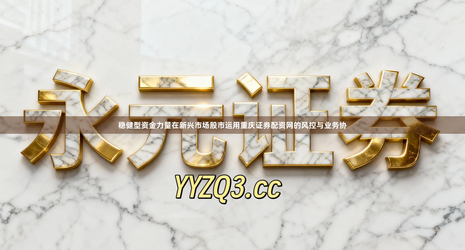 稳健型资金力量在新兴市场股市运用重庆证券配资网的风控与业务协