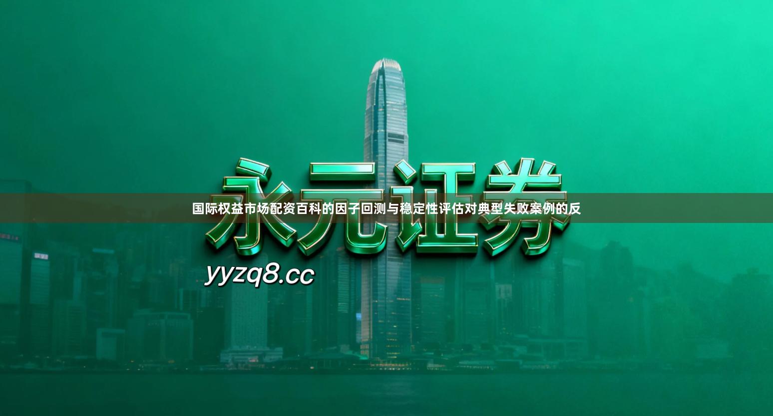 国际权益市场配资百科的因子回测与稳定性评估对典型失败案例的反