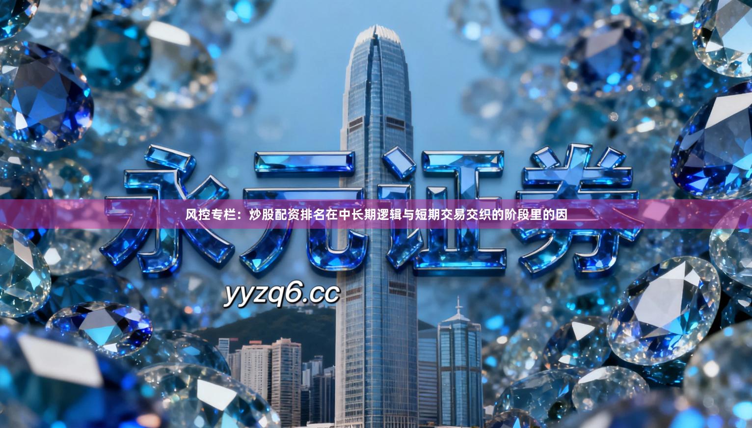 风控专栏：炒股配资排名在中长期逻辑与短期交易交织的阶段里的因