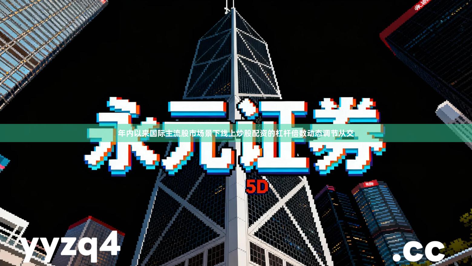 年内以来国际主流股市场景下线上炒股配资的杠杆倍数动态调节从交