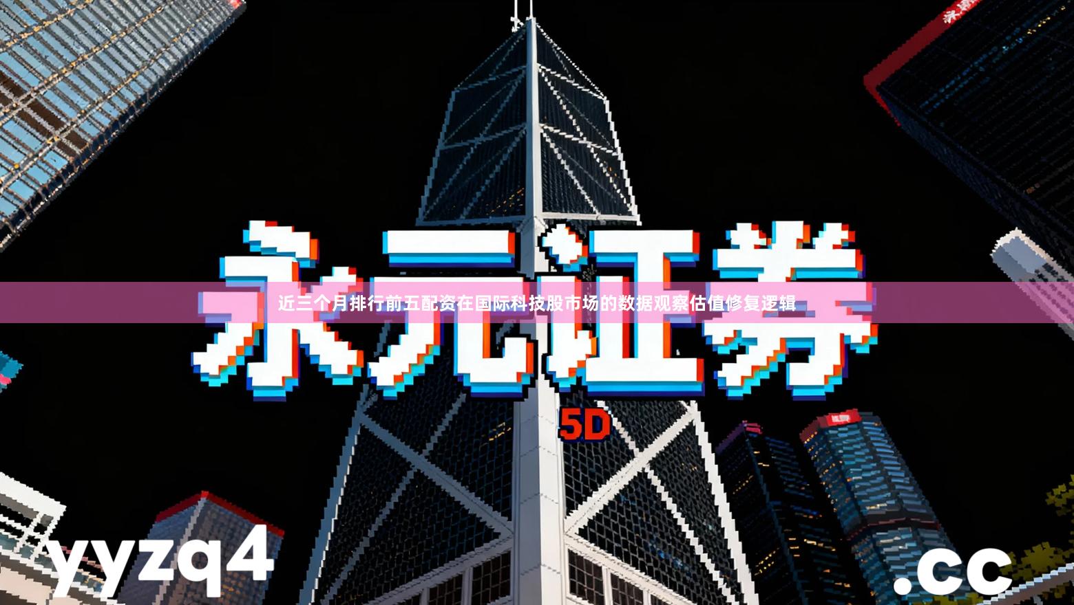 近三个月排行前五配资在国际科技股市场的数据观察估值修复逻辑