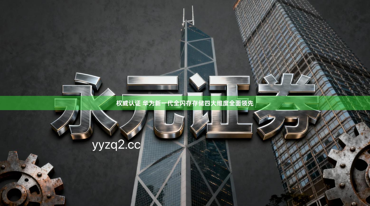 权威认证 华为新一代全闪存存储四大维度全面领先