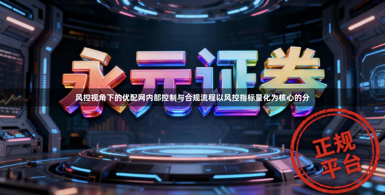 风控视角下的优配网内部控制与合规流程以风控指标量化为核心的分