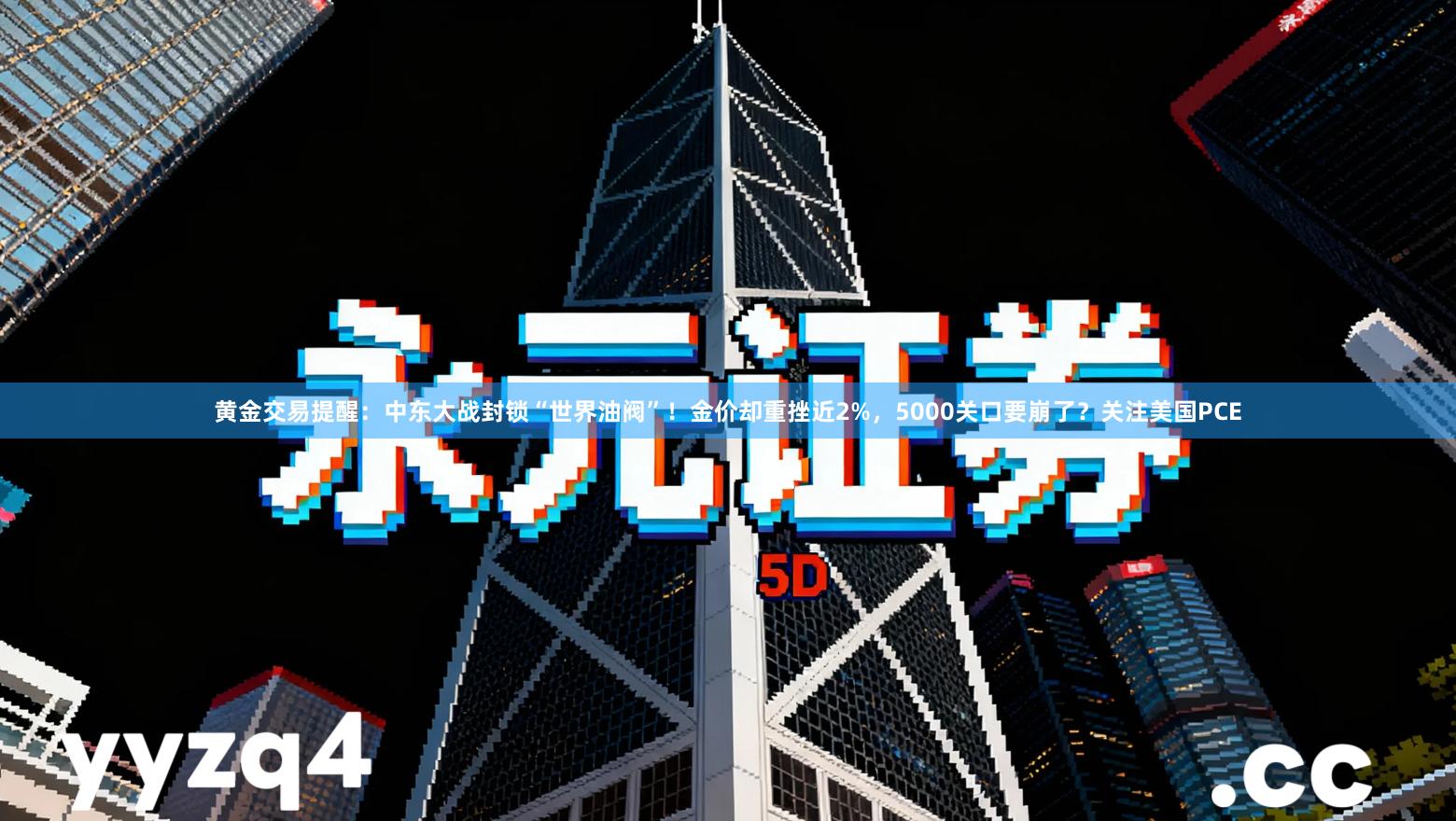 黄金交易提醒：中东大战封锁“世界油阀”！金价却重挫近2%，5000关口要崩了？关注美国PCE